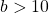 b > 10