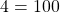 4 = 100