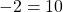 -2 = 10
