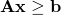 \mathbf{A}\mathbf{x} \ge \mathbf{b}