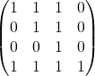 \[\begin{pmatrix} 1 & 1 & 1 & 0\\ 0 & 1 & 1 & 0\\ 0 & 0 & 1 & 0\\ 1 & 1 & 1 & 1 \end{pmatrix}\]